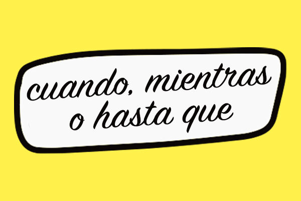 ¿“Cuando”, “mientras” o “hasta que”?